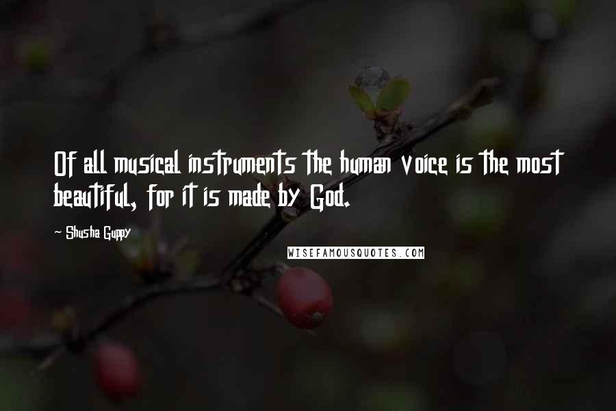 Shusha Guppy Quotes: Of all musical instruments the human voice is the most beautiful, for it is made by God.