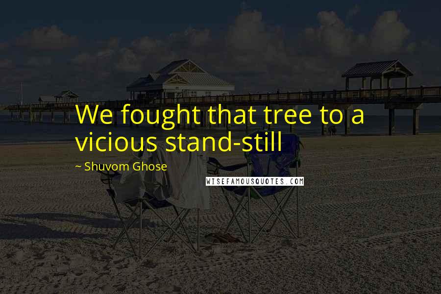 Shuvom Ghose Quotes: We fought that tree to a vicious stand-still