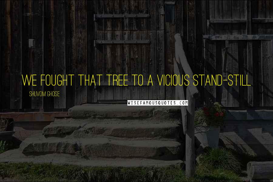 Shuvom Ghose Quotes: We fought that tree to a vicious stand-still