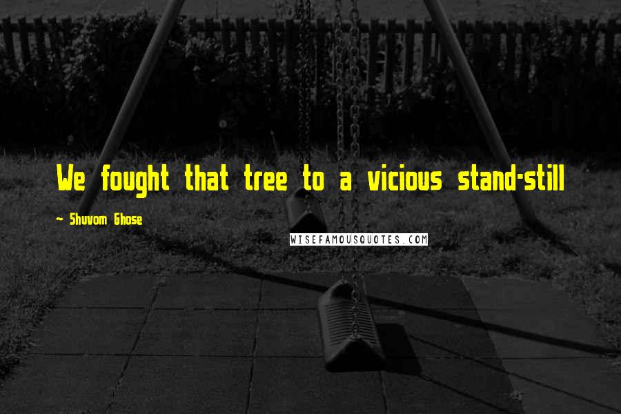 Shuvom Ghose Quotes: We fought that tree to a vicious stand-still