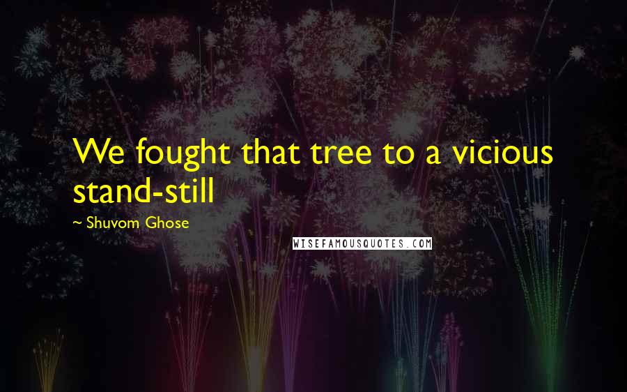 Shuvom Ghose Quotes: We fought that tree to a vicious stand-still