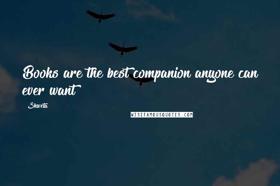 Shweta Quotes: Books are the best companion anyone can ever want