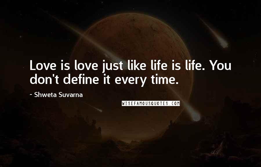 Shweta Suvarna Quotes: Love is love just like life is life. You don't define it every time.