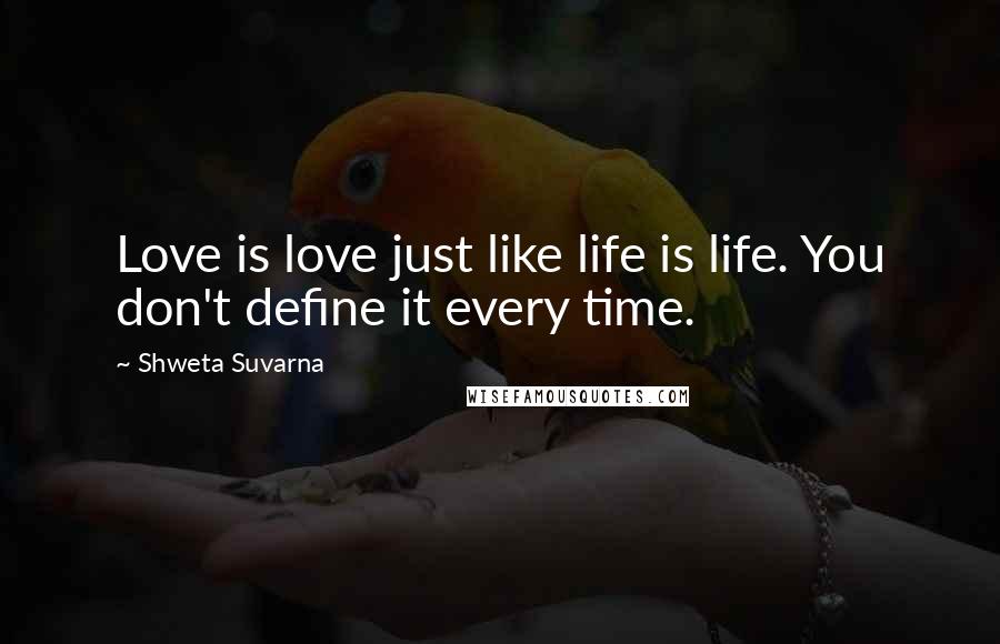 Shweta Suvarna Quotes: Love is love just like life is life. You don't define it every time.