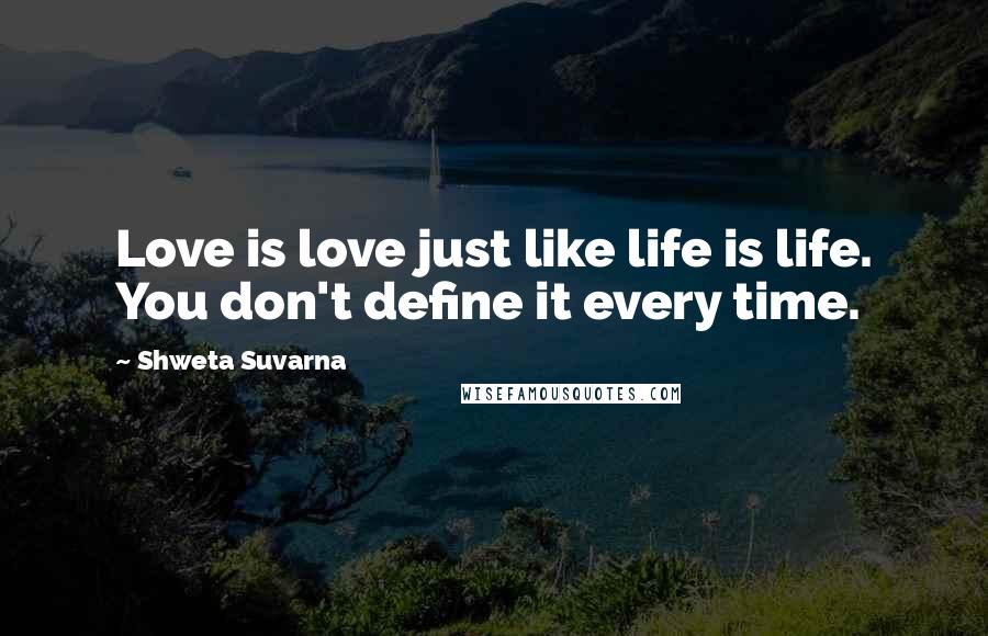 Shweta Suvarna Quotes: Love is love just like life is life. You don't define it every time.