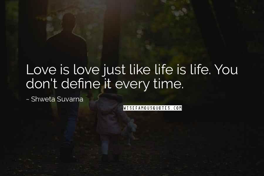 Shweta Suvarna Quotes: Love is love just like life is life. You don't define it every time.
