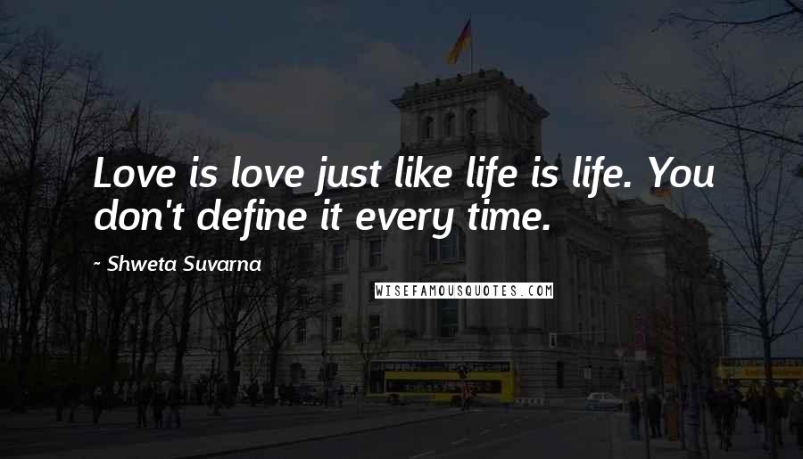 Shweta Suvarna Quotes: Love is love just like life is life. You don't define it every time.