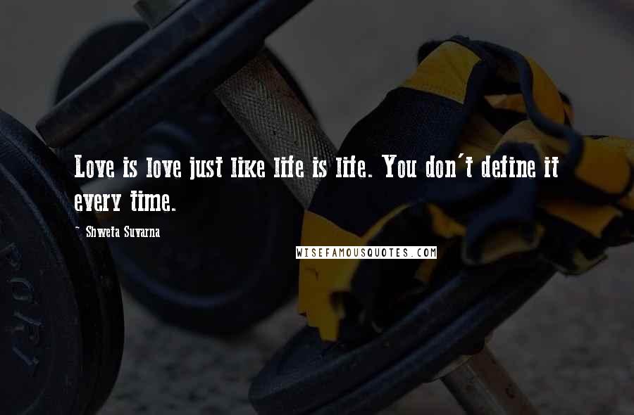 Shweta Suvarna Quotes: Love is love just like life is life. You don't define it every time.