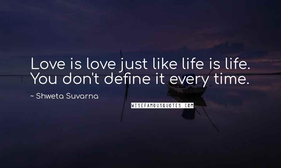 Shweta Suvarna Quotes: Love is love just like life is life. You don't define it every time.