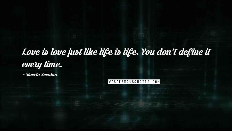 Shweta Suvarna Quotes: Love is love just like life is life. You don't define it every time.