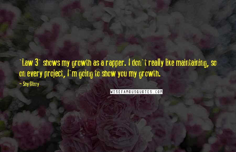 Shy Glizzy Quotes: 'Law 3' shows my growth as a rapper. I don't really like maintaining, so on every project, I'm going to show you my growth.