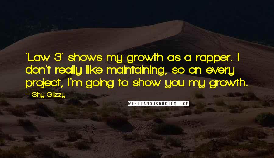 Shy Glizzy Quotes: 'Law 3' shows my growth as a rapper. I don't really like maintaining, so on every project, I'm going to show you my growth.