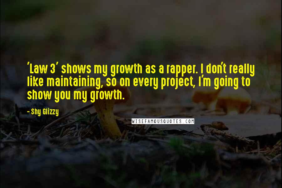 Shy Glizzy Quotes: 'Law 3' shows my growth as a rapper. I don't really like maintaining, so on every project, I'm going to show you my growth.