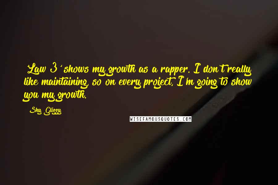 Shy Glizzy Quotes: 'Law 3' shows my growth as a rapper. I don't really like maintaining, so on every project, I'm going to show you my growth.