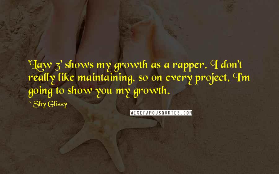 Shy Glizzy Quotes: 'Law 3' shows my growth as a rapper. I don't really like maintaining, so on every project, I'm going to show you my growth.