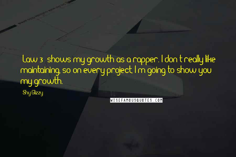 Shy Glizzy Quotes: 'Law 3' shows my growth as a rapper. I don't really like maintaining, so on every project, I'm going to show you my growth.