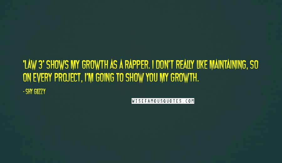 Shy Glizzy Quotes: 'Law 3' shows my growth as a rapper. I don't really like maintaining, so on every project, I'm going to show you my growth.