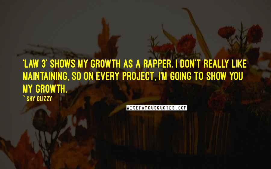 Shy Glizzy Quotes: 'Law 3' shows my growth as a rapper. I don't really like maintaining, so on every project, I'm going to show you my growth.