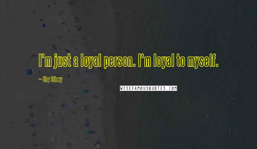 Shy Glizzy Quotes: I'm just a loyal person. I'm loyal to myself.