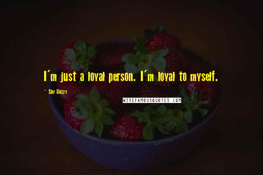 Shy Glizzy Quotes: I'm just a loyal person. I'm loyal to myself.