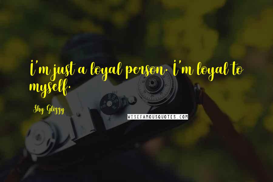 Shy Glizzy Quotes: I'm just a loyal person. I'm loyal to myself.