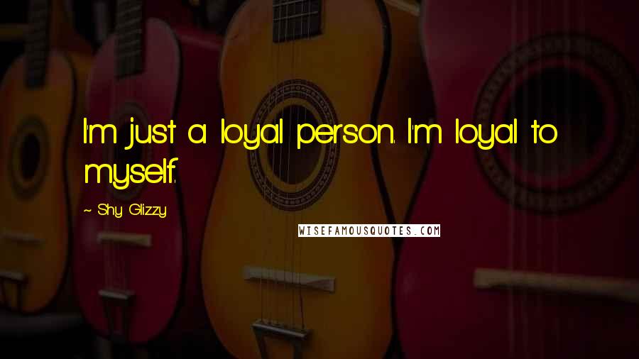 Shy Glizzy Quotes: I'm just a loyal person. I'm loyal to myself.