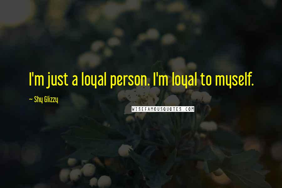 Shy Glizzy Quotes: I'm just a loyal person. I'm loyal to myself.