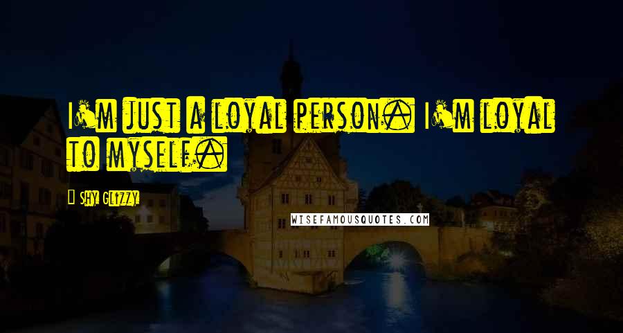 Shy Glizzy Quotes: I'm just a loyal person. I'm loyal to myself.