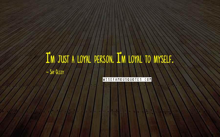 Shy Glizzy Quotes: I'm just a loyal person. I'm loyal to myself.