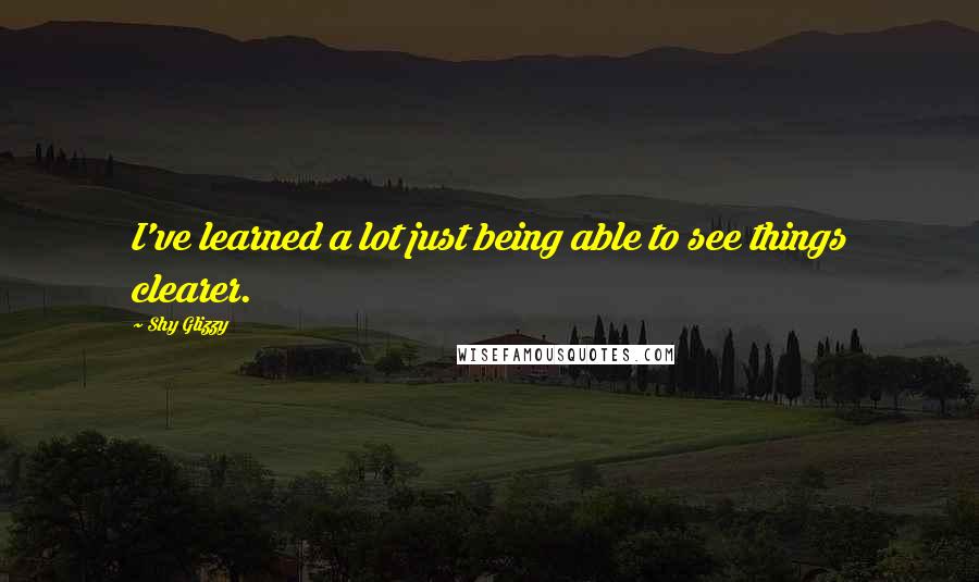 Shy Glizzy Quotes: I've learned a lot just being able to see things clearer.