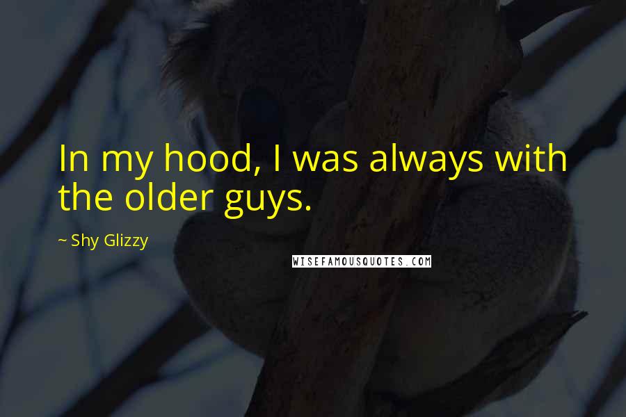 Shy Glizzy Quotes: In my hood, I was always with the older guys.