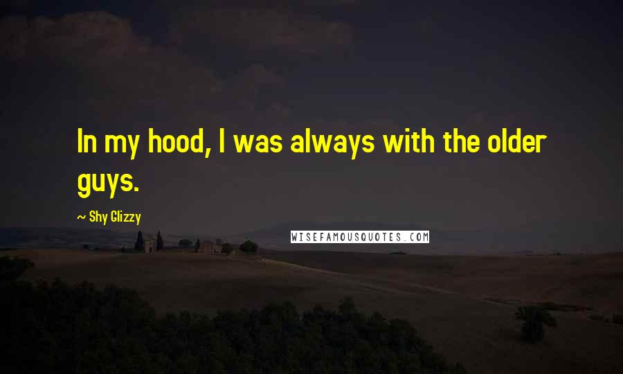 Shy Glizzy Quotes: In my hood, I was always with the older guys.