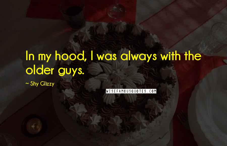 Shy Glizzy Quotes: In my hood, I was always with the older guys.