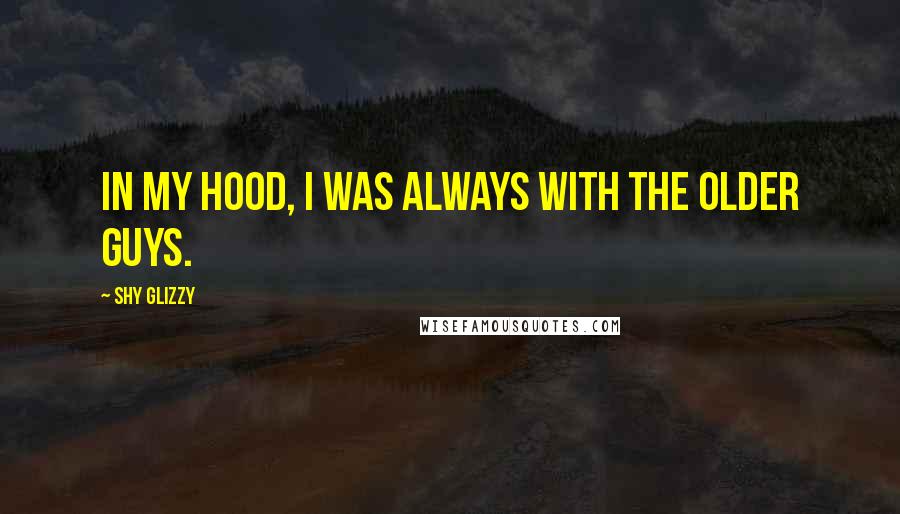 Shy Glizzy Quotes: In my hood, I was always with the older guys.