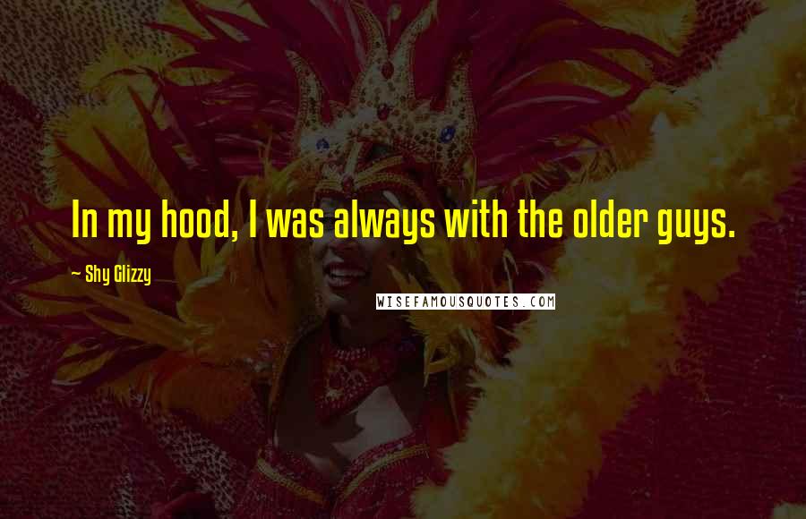 Shy Glizzy Quotes: In my hood, I was always with the older guys.