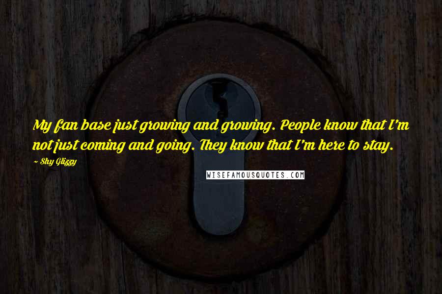 Shy Glizzy Quotes: My fan base just growing and growing. People know that I'm not just coming and going. They know that I'm here to stay.