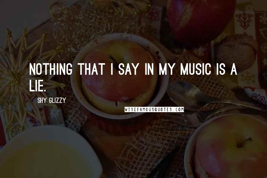 Shy Glizzy Quotes: Nothing that I say in my music is a lie.