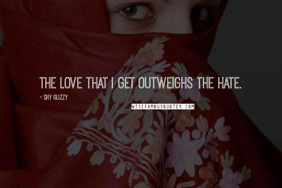 Shy Glizzy Quotes: The love that I get outweighs the hate.