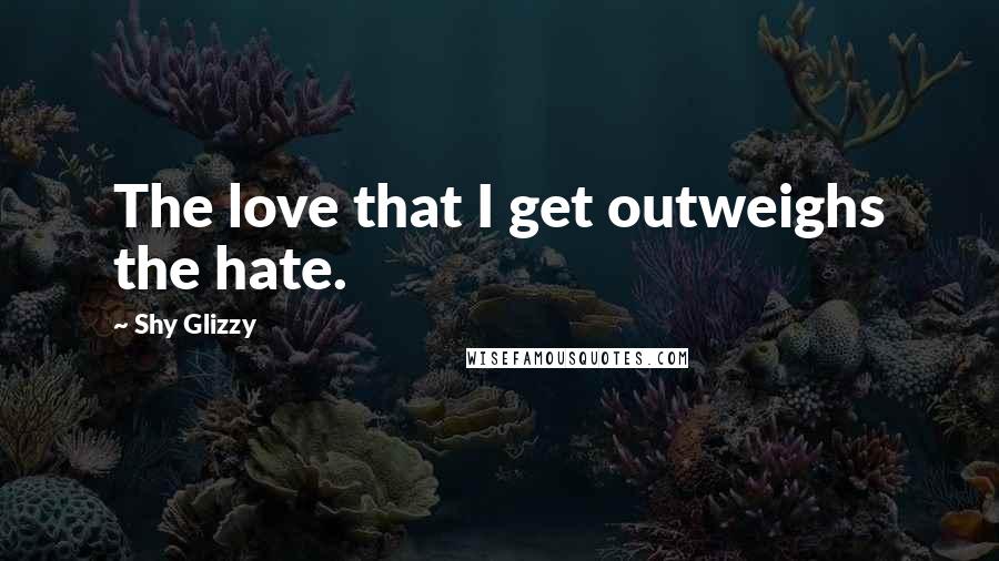 Shy Glizzy Quotes: The love that I get outweighs the hate.