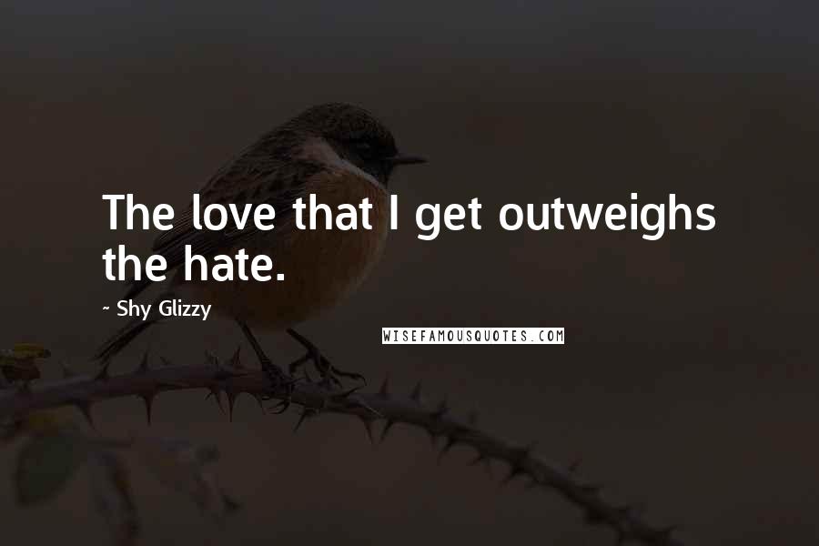 Shy Glizzy Quotes: The love that I get outweighs the hate.