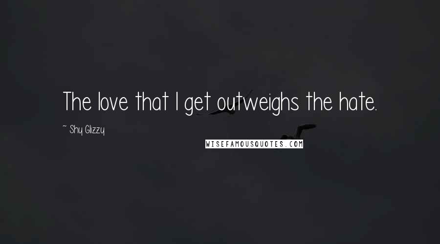 Shy Glizzy Quotes: The love that I get outweighs the hate.