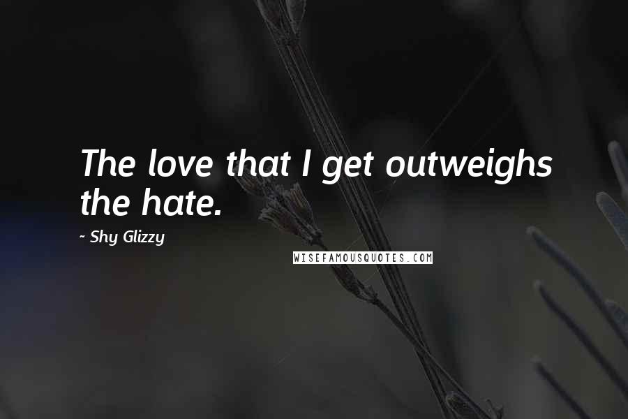 Shy Glizzy Quotes: The love that I get outweighs the hate.