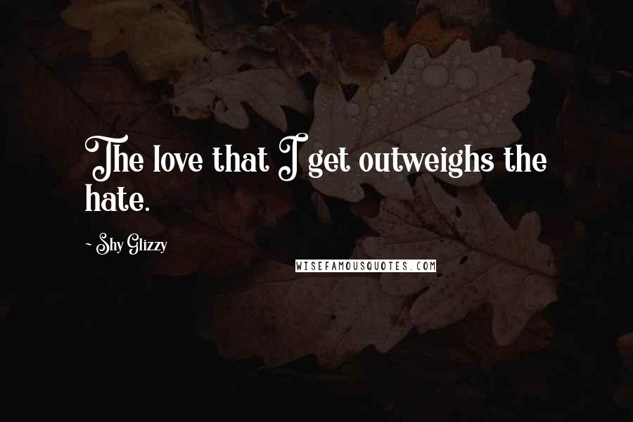 Shy Glizzy Quotes: The love that I get outweighs the hate.