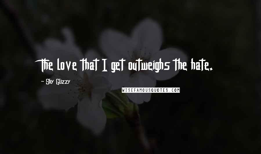 Shy Glizzy Quotes: The love that I get outweighs the hate.