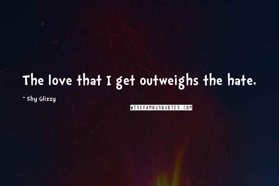 Shy Glizzy Quotes: The love that I get outweighs the hate.