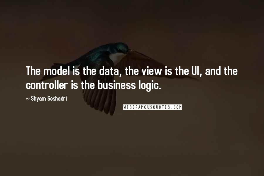 Shyam Seshadri Quotes: The model is the data, the view is the UI, and the controller is the business logic.