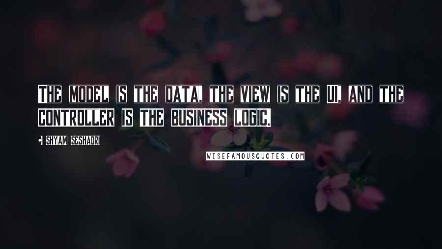 Shyam Seshadri Quotes: The model is the data, the view is the UI, and the controller is the business logic.