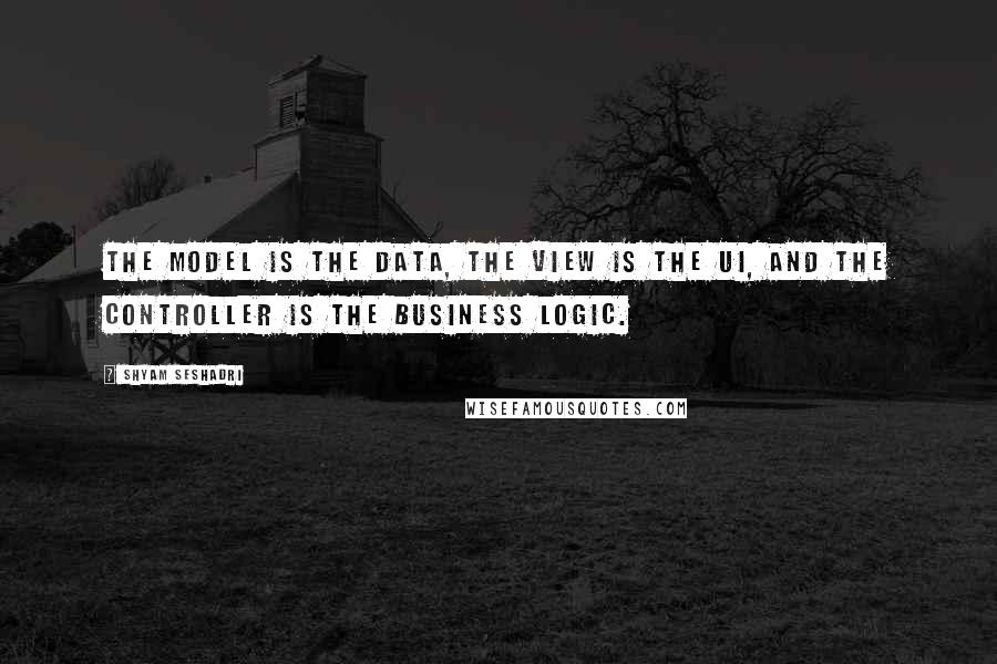 Shyam Seshadri Quotes: The model is the data, the view is the UI, and the controller is the business logic.