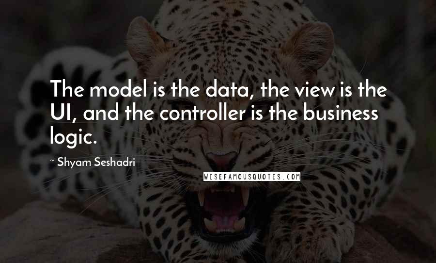 Shyam Seshadri Quotes: The model is the data, the view is the UI, and the controller is the business logic.
