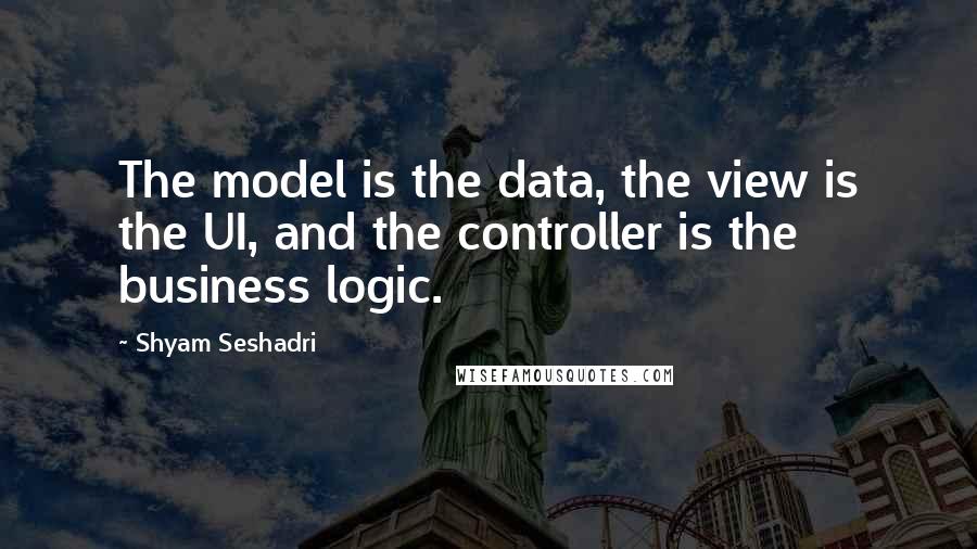 Shyam Seshadri Quotes: The model is the data, the view is the UI, and the controller is the business logic.